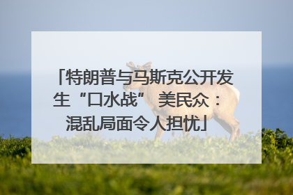 特朗普与马斯克公开发生“口水战” 美民众：混乱局面令人担忧