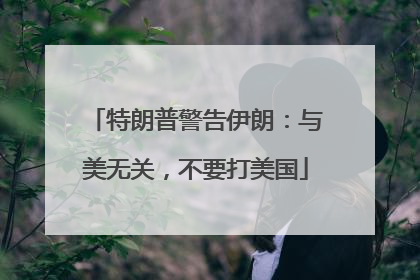 特朗普警告伊朗：与美无关，不要打美国