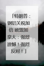 特朗普：钢铝关税加倍 欧盟加拿大：强烈遗憾！强烈反对！