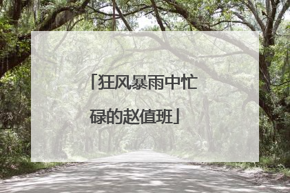 狂风暴雨中忙碌的赵值班