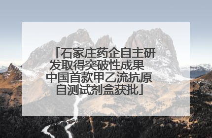 石家庄药企自主研发取得突破性成果 中国首款甲乙流抗原自测试剂盒获批
