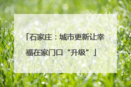 石家庄：城市更新让幸福在家门口“升级”