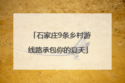 石家庄9条乡村游线路承包你的夏天