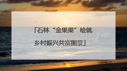 石林“金果果”绘就乡村振兴共富图景