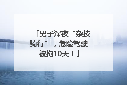 男子深夜“杂技骑行”，危险驾驶被拘10天！