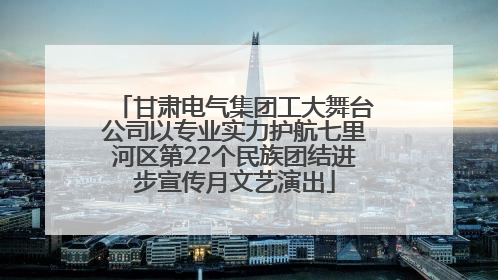 甘肃电气集团工大舞台公司以专业实力护航七里河区第22个民族团结进步宣传月文艺演出