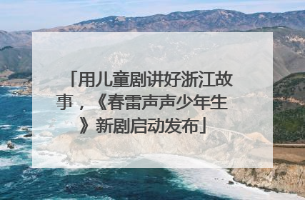 用儿童剧讲好浙江故事，《春雷声声少年生》新剧启动发布