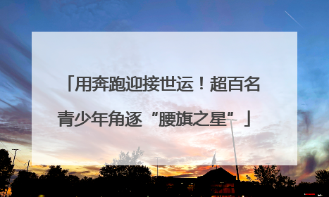 用奔跑迎接世运！超百名青少年角逐“腰旗之星”