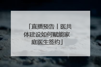 直播预告丨医共体建设如何赋能家庭医生签约