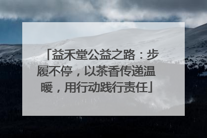 益禾堂公益之路：步履不停，以茶香传递温暖，用行动践行责任