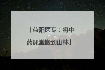 益阳医专：将中药课堂搬到山林