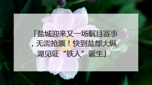 盐城迎来又一场瞩目赛事，无需抢票！快到盐都大纵湖见证“铁人”诞生