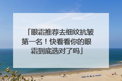 眼霜推荐去细纹抗皱第一名！快看看你的眼霜到底选对了吗
