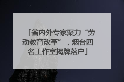 省内外专家聚力“劳动教育改革”，烟台四名工作室揭牌落户