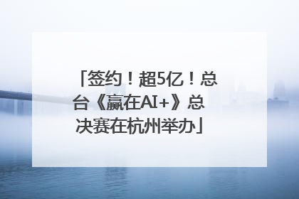 签约！超5亿！总台《赢在AI+》总决赛在杭州举办