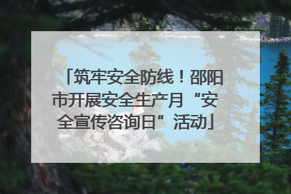 筑牢安全防线！邵阳市开展安全生产月“安全宣传咨询日”活动