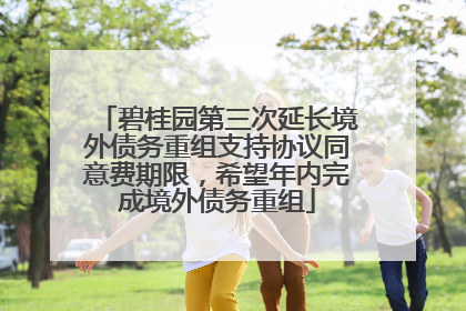 碧桂园第三次延长境外债务重组支持协议同意费期限，希望年内完成境外债务重组