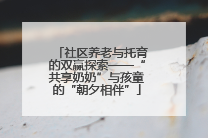 社区养老与托育的双赢探索——“共享奶奶”与孩童的“朝夕相伴”