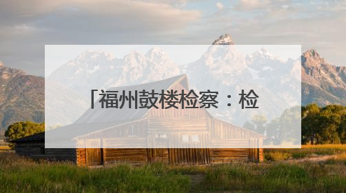 福州鼓楼检察：检察助力文物修缮，守护船政文化记忆
