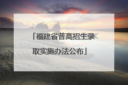 福建省普高招生录取实施办法公布