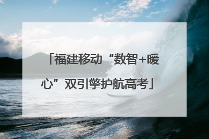 福建移动“数智+暖心”双引擎护航高考