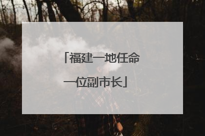 福建一地任命一位副市长