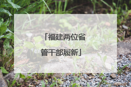 福建两位省管干部履新
