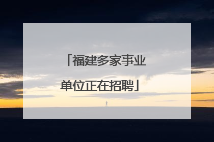 福建多家事业单位正在招聘