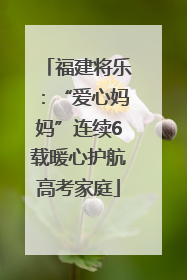 福建将乐：“爱心妈妈”连续6载暖心护航高考家庭