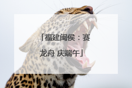 福建闽侯：赛龙舟 庆端午
