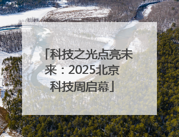 科技之光点亮未来：2025北京科技周启幕