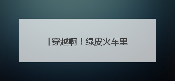 穿越啊！绿皮火车里涮火锅，威海这个神仙地我能待一整天