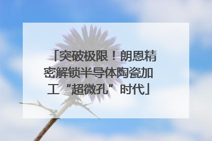 突破极限！朗恩精密解锁半导体陶瓷加工“超微孔”时代