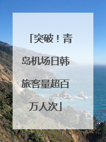 突破！青岛机场日韩旅客量超百万人次