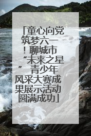 童心向党 筑梦六一！聊城市 “未来之星” 青少年风采大赛成果展示活动圆满成功