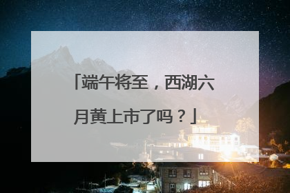 端午将至，西湖六月黄上市了吗？