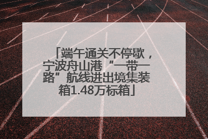 端午通关不停歇，宁波舟山港“一带一路”航线进出境集装箱1.48万标箱