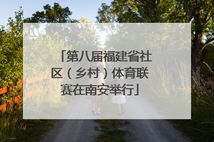 第八届福建省社区（乡村）体育联赛在南安举行