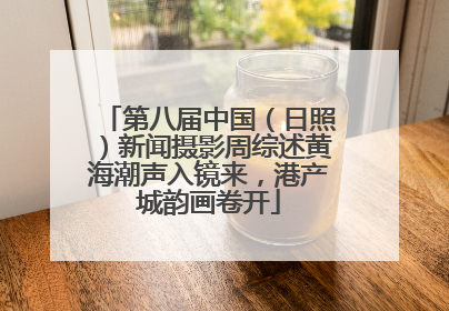 第八届中国（日照）新闻摄影周综述黄海潮声入镜来，港产城韵画卷开