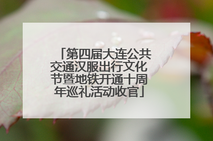 第四届大连公共交通汉服出行文化节暨地铁开通十周年巡礼活动收官
