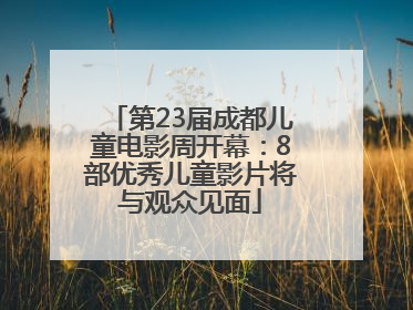 第23届成都儿童电影周开幕：8部优秀儿童影片将与观众见面