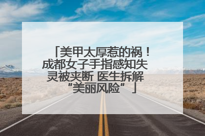 美甲太厚惹的祸！成都女子手指感知失灵被夹断 医生拆解“美丽风险”