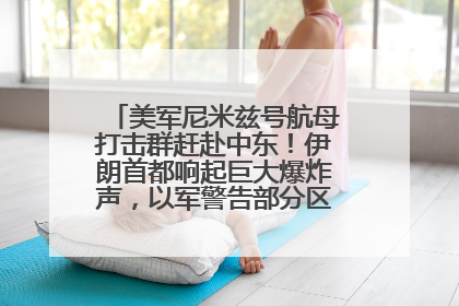 美军尼米兹号航母打击群赶赴中东！伊朗首都响起巨大爆炸声，以军警告部分区域民众紧急撤离