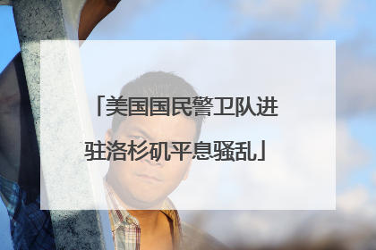 美国国民警卫队进驻洛杉矶平息骚乱