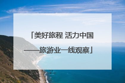 美好旅程 活力中国——旅游业一线观察