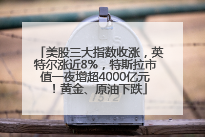 美股三大指数收涨，英特尔涨近8%，特斯拉市值一夜增超4000亿元！黄金、原油下跌