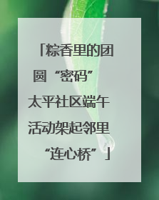 粽香里的团圆“密码” 太平社区端午活动架起邻里“连心桥”