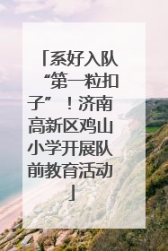 系好入队“第一粒扣子”！济南高新区鸡山小学开展队前教育活动