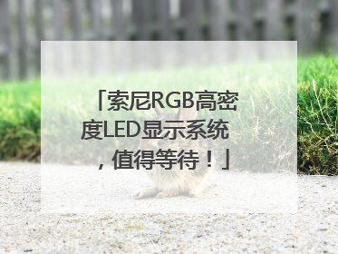 索尼RGB高密度LED显示系统，值得等待！