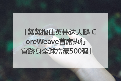 紧紧抱住英伟达大腿 CoreWeave首席执行官跻身全球富豪500强